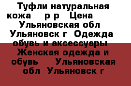 Туфли натуральная кожа 35 р-р › Цена ­ 500 - Ульяновская обл., Ульяновск г. Одежда, обувь и аксессуары » Женская одежда и обувь   . Ульяновская обл.,Ульяновск г.